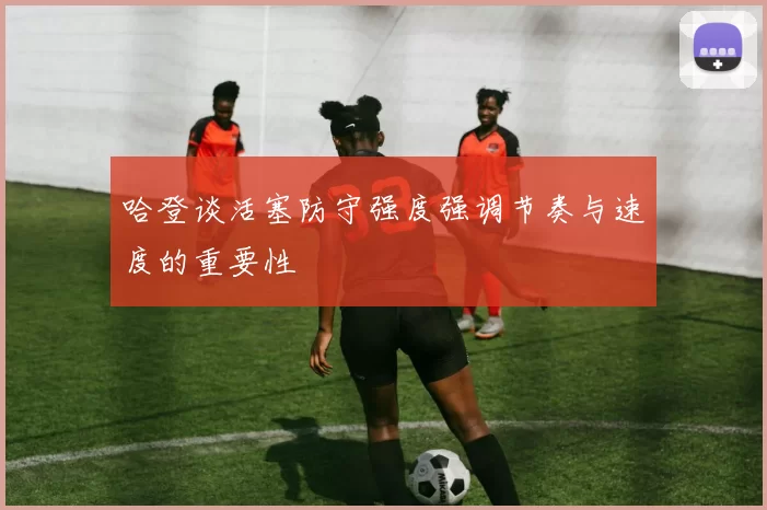 哈登谈活塞防守强度强调节奏与速度的重要性