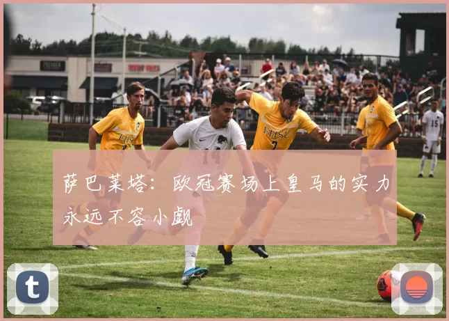 萨巴莱塔：欧冠赛场上皇马的实力永远不容小觑