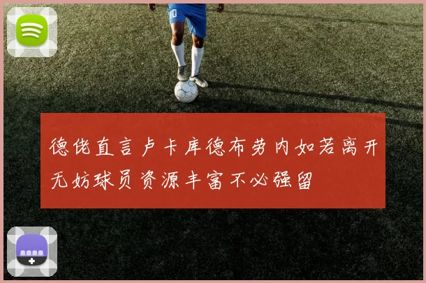 德佬直言卢卡库德布劳内如若离开无妨球员资源丰富不必强留