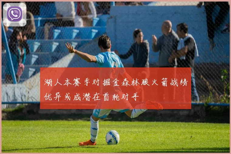 湖人本赛季对掘金森林狼火箭战绩优异或成潜在首轮对手