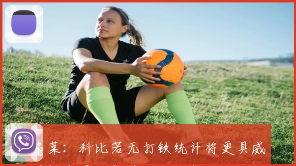 弗莱：科比若无打铁统计将更具威胁性出手次数或达百万级别