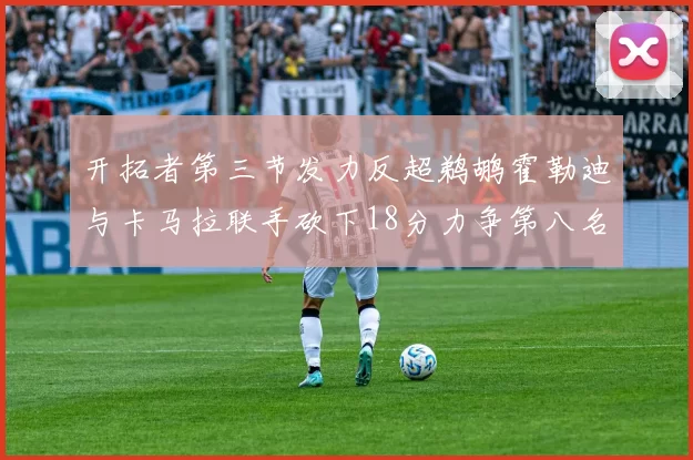 开拓者第三节发力反超鹈鹕霍勒迪与卡马拉联手砍下18分力争第八名