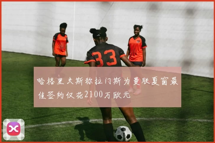 哈格里夫斯称拉门斯为曼联夏窗最佳签约仅花2100万欧元