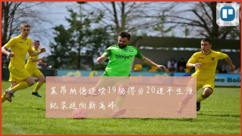 莱昂纳德连续19场得分20追平生涯纪录迈向新高峰