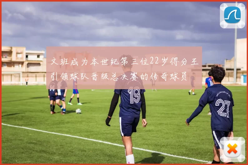 文班成为本世纪第三位22岁得分王引领球队晋级总决赛的传奇球员