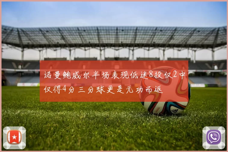 诺曼鲍威尔半场表现低迷8投仅2中仅得4分三分球更是无功而返