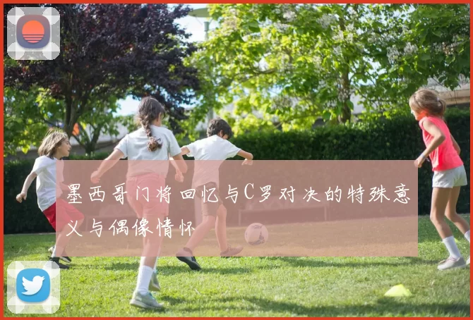 墨西哥门将回忆与C罗对决的特殊意义与偶像情怀