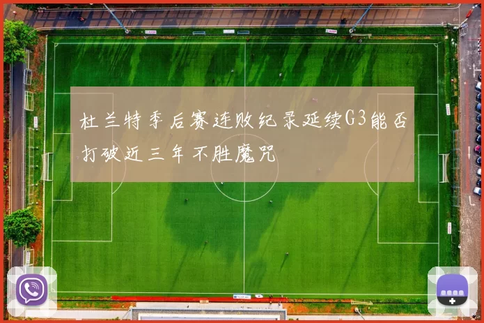 杜兰特季后赛连败纪录延续G3能否打破近三年不胜魔咒