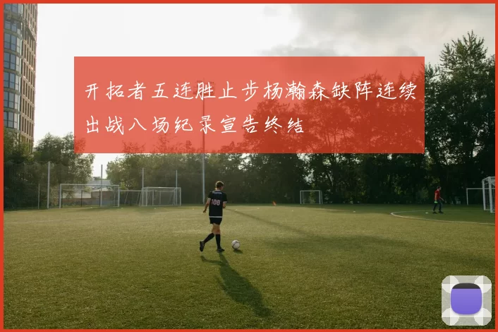 开拓者五连胜止步杨瀚森缺阵连续出战八场纪录宣告终结