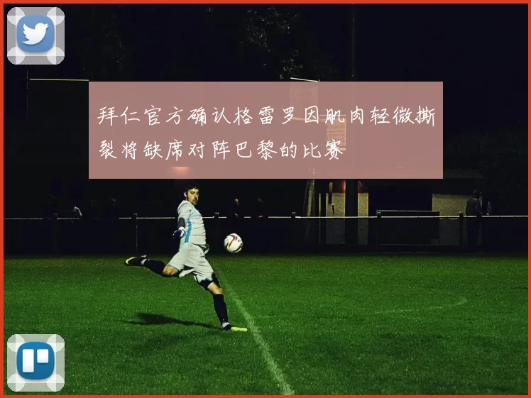 拜仁官方确认格雷罗因肌肉轻微撕裂将缺席对阵巴黎的比赛