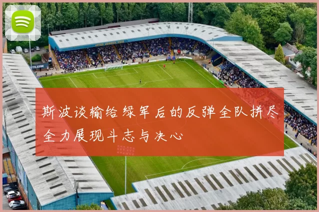 斯波谈输给绿军后的反弹全队拼尽全力展现斗志与决心