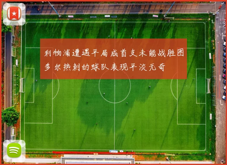 利物浦遭遇平局成首支未能战胜图多尔热刺的球队表现平淡无奇